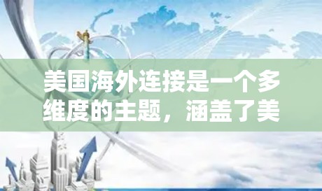 美国海外连接是一个多维度的主题,涵盖了美国在全球范围内的经济、文化、外交、科技和环境等多个方面的联系与影响。以下是一些关键点 美国海外连接是一个多维度的主题,涵盖了美国在全球范围内的经济、文化、外交、科技和环境等多个方面的联系与影响。以下是一些关键点