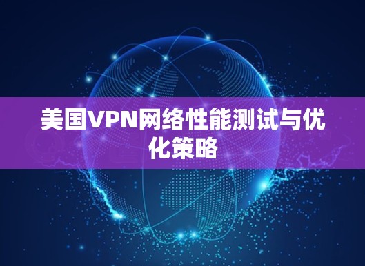 美国VPN网络性能测试与优化策略 美国VPN网络性能测试与优化策略