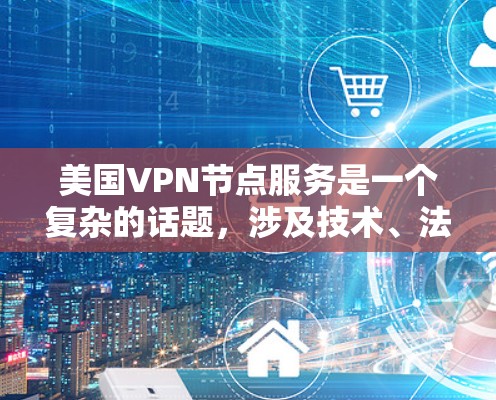 美国VPN节点服务是一个复杂的话题，涉及技术、法律和隐私等多个方面。以下是对美国VPN节点服务的一些详细分析和建议
