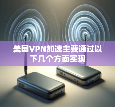 美国VPN加速主要通过以下几个方面实现 美国VPN加速主要通过以下几个方面实现