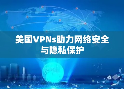美国VPNs助力网络安全与隐私保护 美国VPNs助力网络安全与隐私保护