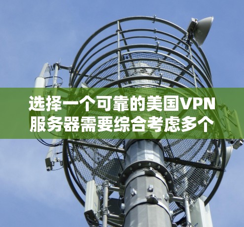 选择一个可靠的美国VPN服务器需要综合考虑多个因素,以确保您的网络安全和隐私。以下是根据您的需求整理的建议和选择步骤 选择一个可靠的美国VPN服务器需要综合考虑多个因素,以确保您的网络安全和隐私。以下是根据您的需求整理的建议和选择步骤