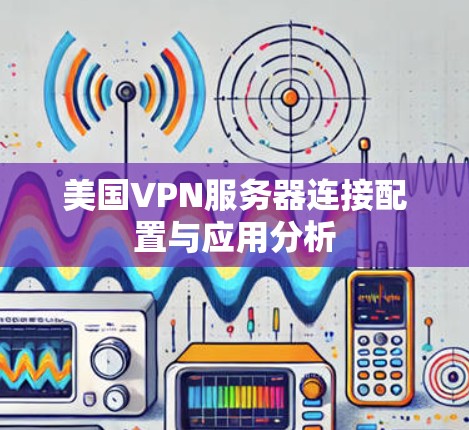 美国VPN服务器连接配置与应用分析
