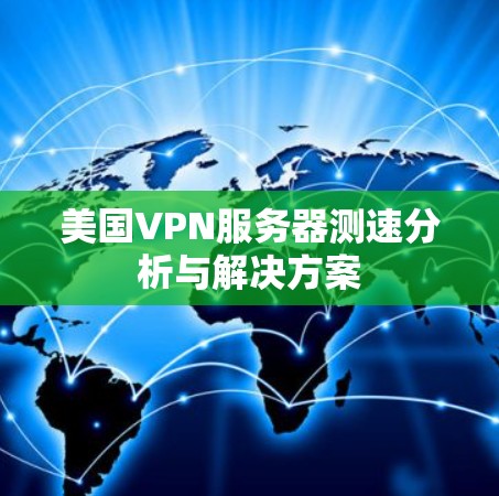 美国VPN服务器测速分析与解决方案 美国VPN服务器测速分析与解决方案