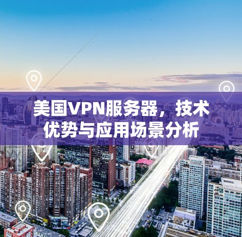 美国VPN服务器,技术优势与应用场景分析 美国VPN服务器,技术优势与应用场景分析