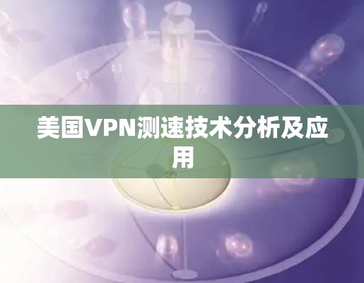 美国VPN测速技术分析及应用 美国VPN测速技术分析及应用