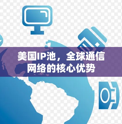 美国IP池,全球通信网络的核心优势 美国IP池,全球通信网络的核心优势