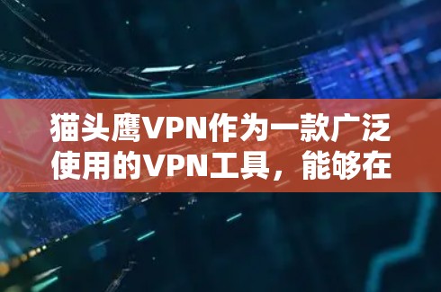 猫头鹰VPN作为一款广泛使用的VPN工具，能够在科学上网方面提供多种功能和支持。以下是对猫头鹰VPN在科学上网方面的详细分析和建议