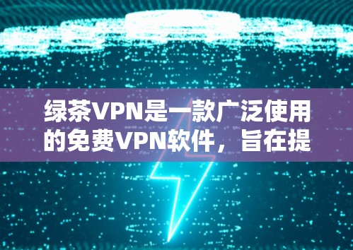 绿茶VPN是一款广泛使用的免费VPN软件,旨在提供高效、安全的网络保护和隐私保护服务。以下是绿茶VPN的最新版本功能介绍和下载信息 绿茶VPN是一款广泛使用的免费VPN软件,旨在提供高效、安全的网络保护和隐私保护服务。以下是绿茶VPN的最新版本功能介绍和下载信息