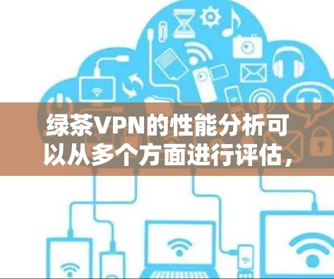 绿茶VPN的性能分析可以从多个方面进行评估,以下是对其性能的详细分析 绿茶VPN的性能分析可以从多个方面进行评估,以下是对其性能的详细分析