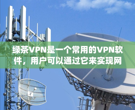 绿茶VPN是一个常用的VPN软件,用户可以通过它来实现网络加密、匿名 surfing,或者绕过地区限制。以下是设置绿茶VPN的基本步骤 绿茶VPN是一个常用的VPN软件,用户可以通过它来实现网络加密、匿名 surfing,或者绕过地区限制。以下是设置绿茶VPN的基本步骤