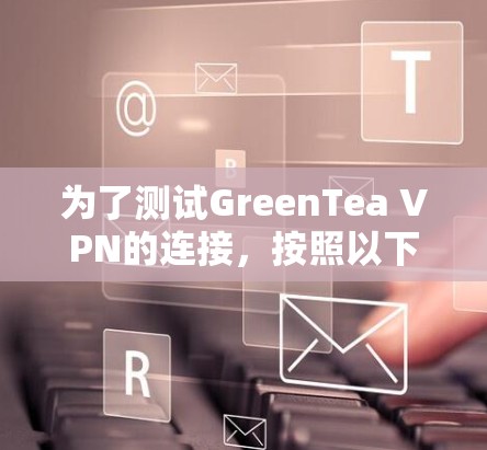 为了测试GreenTea VPN的连接,按照以下步骤操作 为了测试GreenTea VPN的连接,按照以下步骤操作