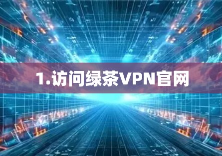 1.访问绿茶VPN官网 1.访问绿茶VPN官网