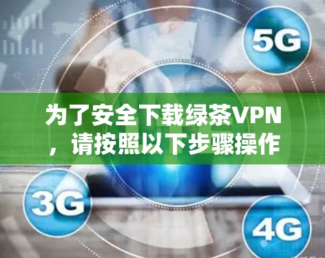 为了安全下载绿茶VPN,请按照以下步骤操作 为了安全下载绿茶VPN,请按照以下步骤操作
