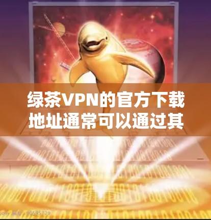 绿茶VPN的官方下载地址通常可以通过其官方网站或应用商店找到。然而，目前绿茶VPN可能已经停止服务或被取缔，因此无法直接提供下载链接