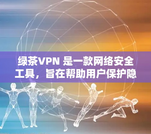 绿茶VPN 是一款网络安全工具,旨在帮助用户保护隐私、安全地访问互联网。以下是绿茶VPN 的主要功能和说明 绿茶VPN 是一款网络安全工具,旨在帮助用户保护隐私、安全地访问互联网。以下是绿茶VPN 的主要功能和说明