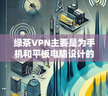 绿茶VPN主要是为手机和平板电脑设计的应用程序。如果你需要在电脑上使用绿茶VPN,可能需要通过以下方法 绿茶VPN主要是为手机和平板电脑设计的应用程序。如果你需要在电脑上使用绿茶VPN,可能需要通过以下方法