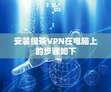 安装绿茶VPN在电脑上的步骤如下 安装绿茶VPN在电脑上的步骤如下
