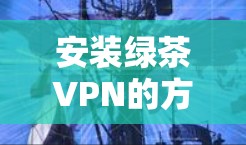 安装绿茶VPN的方法通常分为几个步骤,具体操作可能因平台而异(如Windows、Mac、iOS或Android)以下是一个通用的安装指南 安装绿茶VPN的方法通常分为几个步骤,具体操作可能因平台而异(如Windows、Mac、iOS或Android)以下是一个通用的安装指南