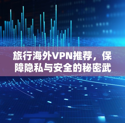 旅行海外VPN推荐,保障隐私与安全的秘密武器 旅行海外VPN推荐,保障隐私与安全的秘密武器