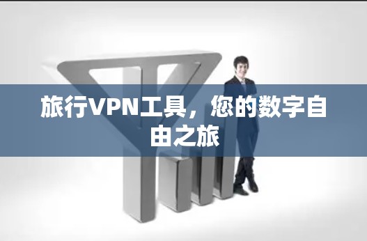 旅行VPN工具，您的数字自由之旅