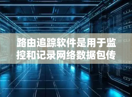 路由追踪软件是用于监控和记录网络数据包传输路径的工具,广泛应用于网络故障排除、安全监控、网络规划优化等多个领域。以下是对路由追踪软件的详细解析 路由追踪软件是用于监控和记录网络数据包传输路径的工具,广泛应用于网络故障排除、安全监控、网络规划优化等多个领域。以下是对路由追踪软件的详细解析