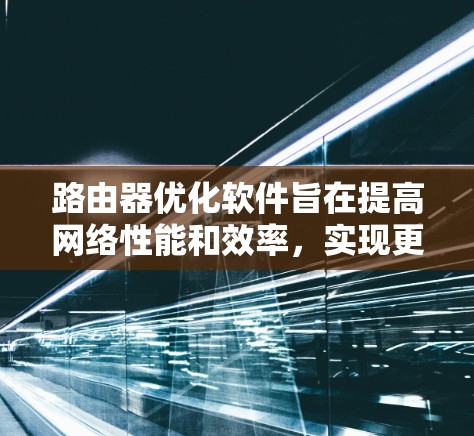 路由器优化软件旨在提高网络性能和效率，实现更高效的数据包处理和路由决策。以下是对路由器优化软件的详细分析