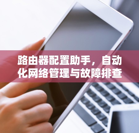 路由器配置助手，自动化网络管理与故障排查