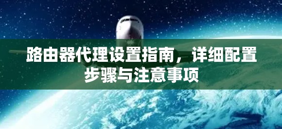 路由器代理设置指南,详细配置步骤与注意事项 路由器代理设置指南,详细配置步骤与注意事项