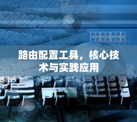 路由配置工具,核心技术与实践应用 路由配置工具,核心技术与实践应用