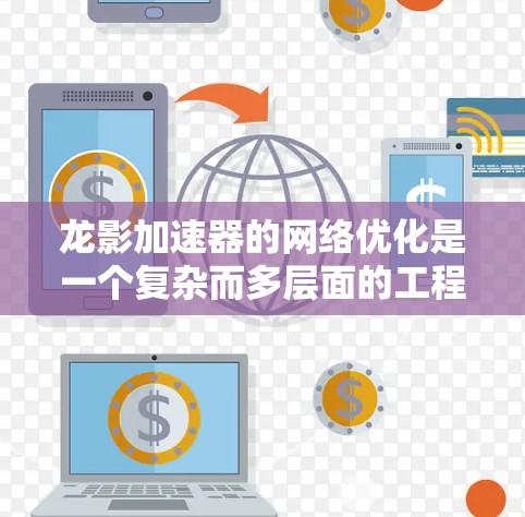 龙影加速器的网络优化是一个复杂而多层面的工程,涉及从基础网络架构到高级协议优化的多个方面。以下是一些关键的优化策略和实施步骤 龙影加速器的网络优化是一个复杂而多层面的工程,涉及从基础网络架构到高级协议优化的多个方面。以下是一些关键的优化策略和实施步骤