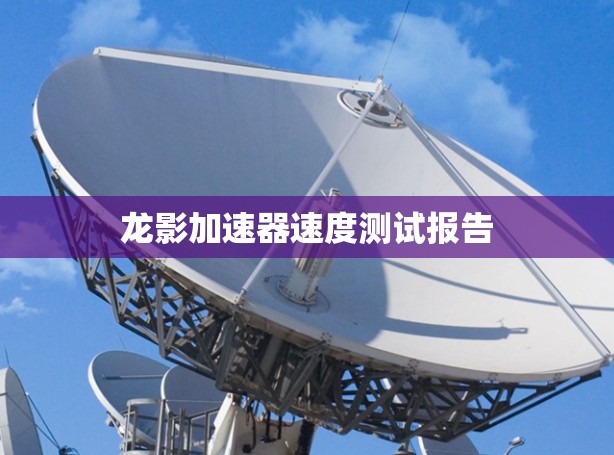 龙影加速器速度测试报告