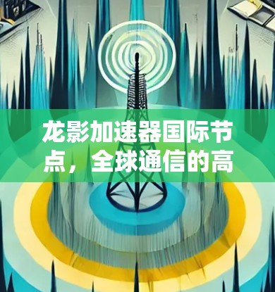 龙影加速器国际节点，全球通信的高性能解决方案