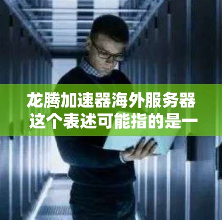 龙腾加速器海外服务器 这个表述可能指的是一种网络加速技术或服务,用于在海外服务器上部署以优化数据传输或应用性能。以下是一些可能的解释和建议 龙腾加速器海外服务器 这个表述可能指的是一种网络加速技术或服务,用于在海外服务器上部署以优化数据传输或应用性能。以下是一些可能的解释和建议