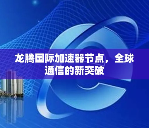 龙腾国际加速器节点，全球通信的新突破