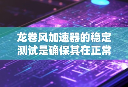 龙卷风加速器的稳定测试是确保其在正常运行条件下能够稳定、可靠地发挥功能的关键环节。以下是一些常见的稳定测试方法和注意事项,供您参考 龙卷风加速器的稳定测试是确保其在正常运行条件下能够稳定、可靠地发挥功能的关键环节。以下是一些常见的稳定测试方法和注意事项,供您参考