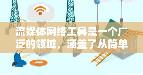 流媒体网络工具是一个广泛的领域，涵盖了从简单的视频和音频上传到复杂的实时流媒体解决方案。以下是一些常见的流媒体网络工具，分为不同的类别