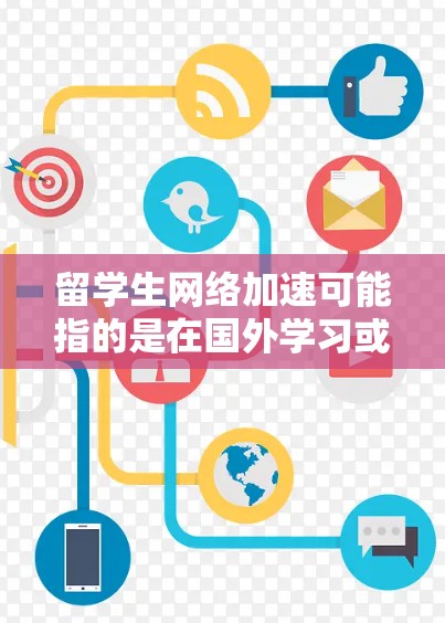 留学生网络加速可能指的是在国外学习或生活时，为了更好地访问国内外网络资源而采取的优化措施。以下是一些常见的网络加速方法和工具，供留学生参考