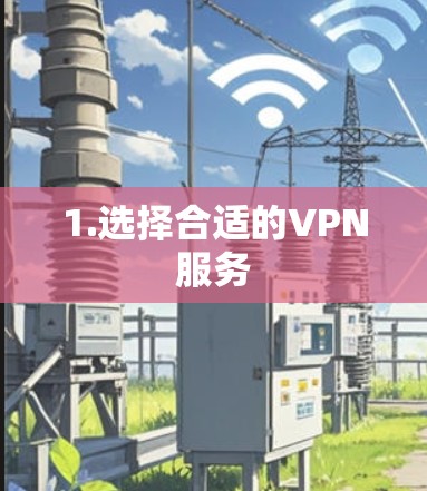 1.选择合适的VPN服务 1.选择合适的VPN服务