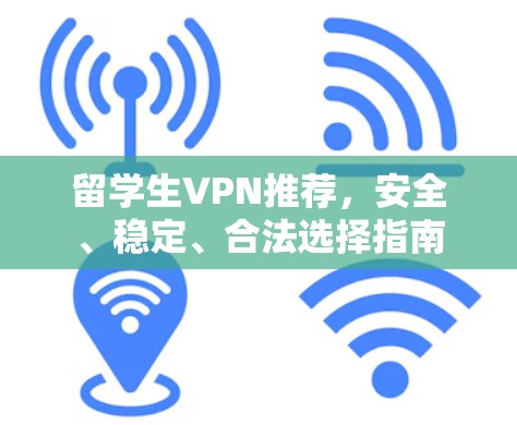留学生VPN推荐,安全、稳定、合法选择指南 留学生VPN推荐,安全、稳定、合法选择指南