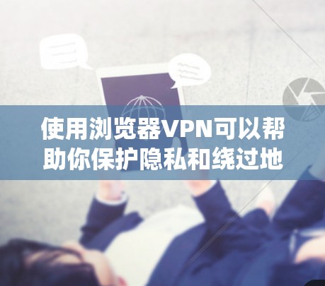 使用浏览器VPN可以帮助你保护隐私和绕过地理限制。以下是分步指南 使用浏览器VPN可以帮助你保护隐私和绕过地理限制。以下是分步指南