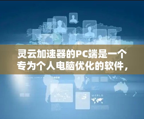 灵云加速器的PC端是一个专为个人电脑优化的软件，旨在提升游戏和应用程序的运行效率，尤其是对硬件资源需求较高的游戏。以下是灵云加速器PC端的详细说明