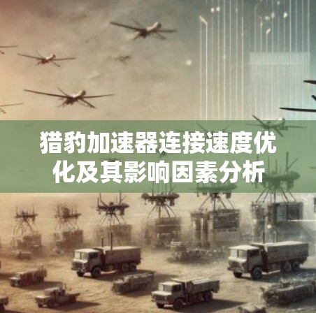 猎豹加速器连接速度优化及其影响因素分析