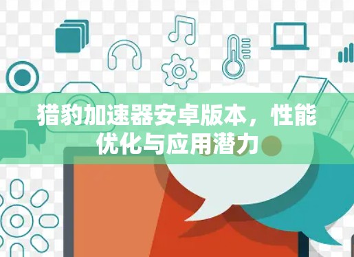 猎豹加速器安卓版本，性能优化与应用潜力