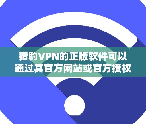 猎豹VPN的正版软件可以通过其官方网站或官方授权的应用商店下载。以下是一些建议，帮助你确保下载到正版软件