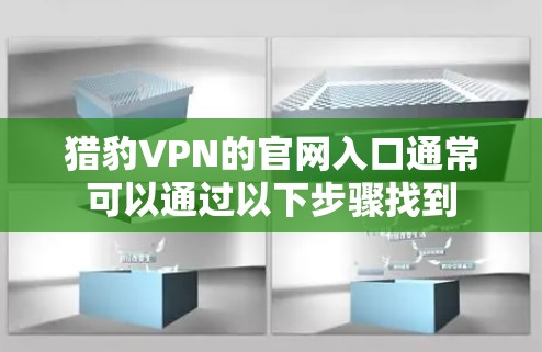 猎豹VPN的官网入口通常可以通过以下步骤找到 猎豹VPN的官网入口通常可以通过以下步骤找到