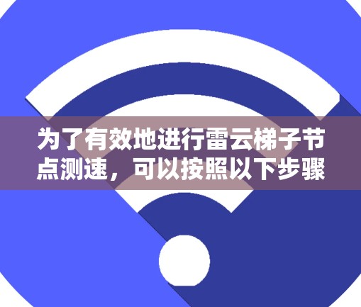 为了有效地进行雷云梯子节点测速,可以按照以下步骤进行 为了有效地进行雷云梯子节点测速,可以按照以下步骤进行