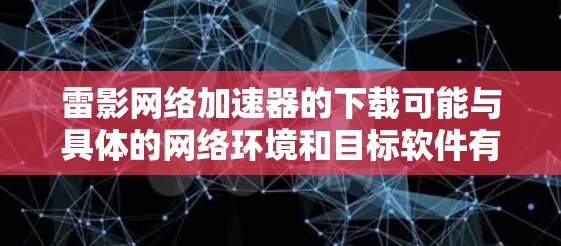 雷影网络加速器的下载可能与具体的网络环境和目标软件有关。如果你指的是某个特定的网络加速软件，建议提供更多的信息以便更准确地帮助你