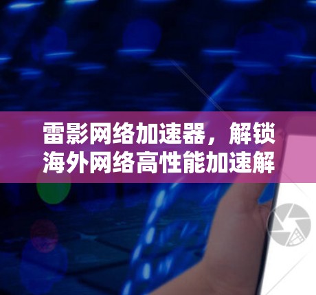 雷影网络加速器,解锁海外网络高性能加速解决方案 雷影网络加速器,解锁海外网络高性能加速解决方案