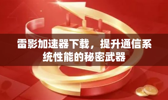 雷影加速器下载,提升通信系统性能的秘密武器 雷影加速器下载,提升通信系统性能的秘密武器